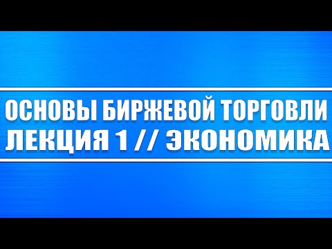 Основы биржевой торговли // Лекция 1. Экономика и её сущность в фондовом рынке.