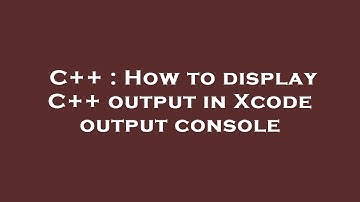 C++ : How to display C++ output in Xcode output console