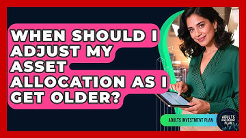 When Should I Adjust My Asset Allocation As I Get Older? | Adults Investment Plan News