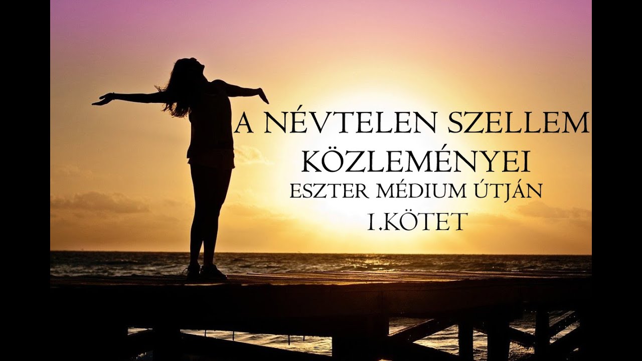 A NÉVTELEN SZELLEM KÖZLEMÉNYEI ESZTER MÉDIUM ÚTJÁN