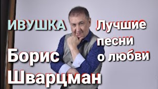 Борис Шварцман ► Ивушка / Лучшие Песни О Любви