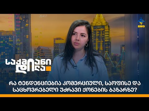 რა ტენდენციებია კომერციული, საოფისე და საცხოვრებელი უძრავი ქონების ბაზარზე?