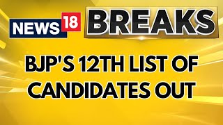 BJP's 12th List Of Candidates Out For Lok Sabha Election 2024 | BJP News Latest | News18