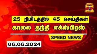 25 நிமிடத்தில் 45 செய்திகள்.. | காலை தந்தி எக்ஸ்பிரஸ் | Speed News | Thanthi News (06.06.2024)