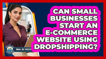 Can Small Businesses Start An E-commerce Website Using Dropshipping? - Small Biz Success Hub