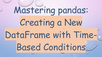 Mastering pandas: Creating a New DataFrame with Time-Based Conditions
