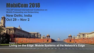 MobiCom 2018 - Session 1: Living on the Edge: Mobile Systems at the Network's Edge