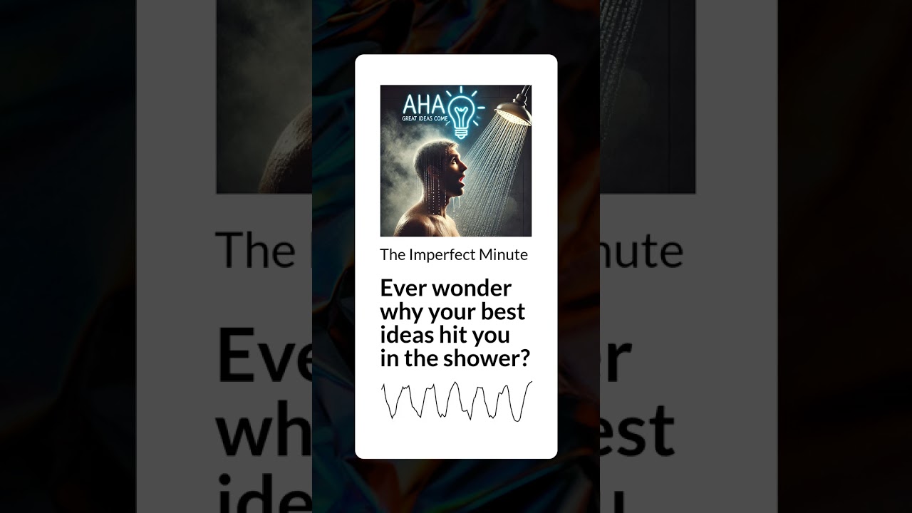 Ever wonder why your best ideas hit you in the shower? | The Imperfect Minute