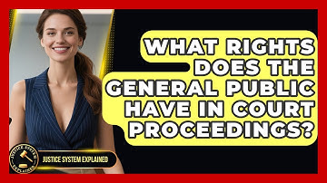 What Rights Does the General Public Have in Court Proceedings? - Justice System Explained