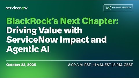 BlackRock’s Next Chapter: Driving Value with ServiceNow Impact and Agentic AI