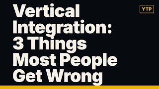 Vertical Integration: 3 Things Most People Get Wrong