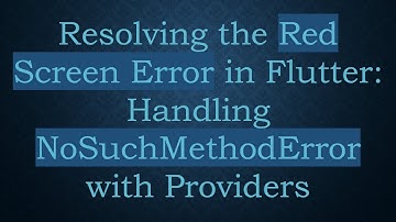 Resolving the Red Screen Error in Flutter: Handling NoSuchMethodError with Providers