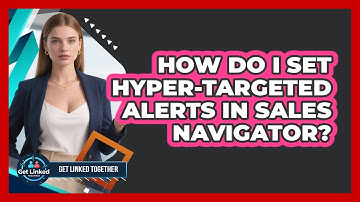How Do I Set Hyper-targeted Alerts In Sales Navigator? - Get Linked Together