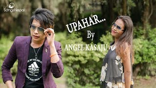 Upahar - Angel Kasaju New Pop Song 2018