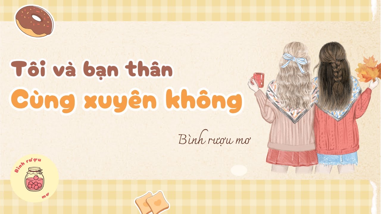 [TRUYỆN AUDIO] [FULL] Tôi Cùng Bạn Thân Xuyên Không Về Cổ Đại - BÌNH RƯỢU MƠ