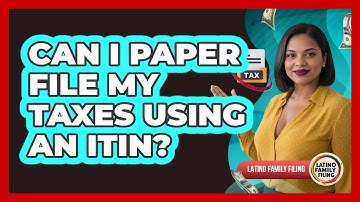 Can I Paper File My Taxes Using An ITIN? - Latino Family Filing