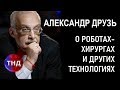 Александр Друзь о роботах-хирургах и других технологиях