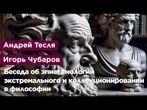 Беседа об эпистемологии экстремального и коллекционировании в философии
