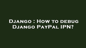 Django : How to debug Django PayPal IPN?