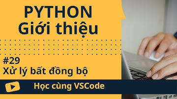 [Học cùng VSCode] Nhập môn Python #29 Xử lý bất đồng bộ