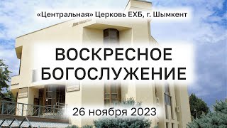 ВОСКРЕСНОЕ БОГОСЛУЖЕНИЕ 26.11.2023 &quot;Центральная&quot; Церковь ЕХБ г. Шымкент