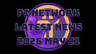 Pi Network - Latest News 2026 May 21