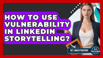 How To Use Vulnerability In LinkedIn Storytelling? - Get Linked Together