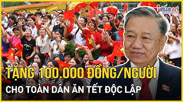 CHÍNH THỨC: Tặng 100.000 đồng/người cho toàn dân ăn Tết Độc lập | Báo VietNamNet