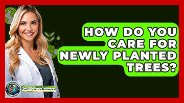 How Do You Care For Newly Planted Trees? - Earth Science Answers