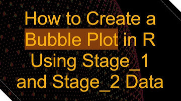 How to Create a Bubble Plot in R Using Stage_1 and Stage_2 Data