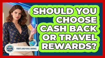 Should You Choose Cash Back Or Travel Rewards? - Points and Perks Channel