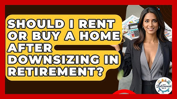 Should I Rent Or Buy A Home After Downsizing In Retirement? - Get Retirement Help