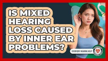 Is Mixed Hearing Loss Caused By Inner Ear Problems? - Everyday Hearing Help