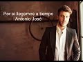 Antonio José - Por si llegamos a tiempo (con letra)