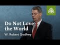 W. Robert Godfrey: Do Not Love the World