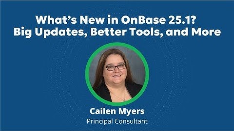 What’s New in OnBase 25.1? Big Updates, Better Tools, and More