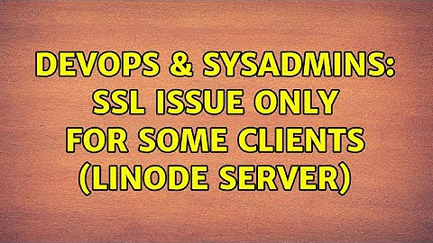 DevOps & SysAdmins: SSL Issue Only For Some Clients (Linode Server) (2 Solutions!!)