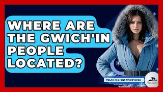 Where Are The Gwich'in People Located? - Polar Regions Uncovered