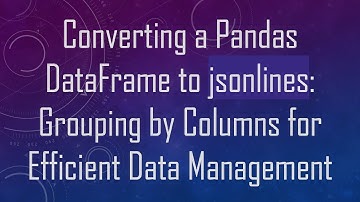 Converting a Pandas DataFrame to jsonlines: Grouping by Columns for Efficient Data Management