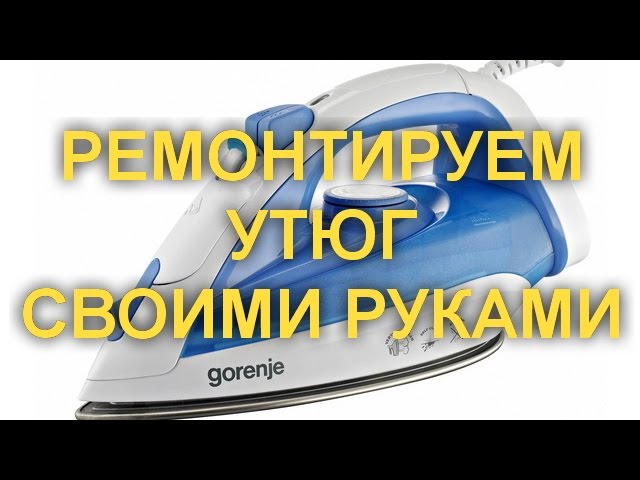 Как отремонтировать утюг своими руками. Секреты разборки и ремонта.