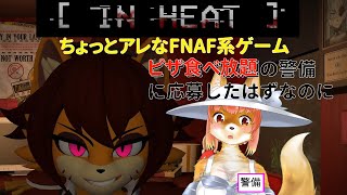 【IN HEAT】ちょっとアレなFNAF系ゲーム　IN　HEAT　ピザ食べ放題の警備って聞いたのに・・・　#Vtuber #furry【今之ホクト】