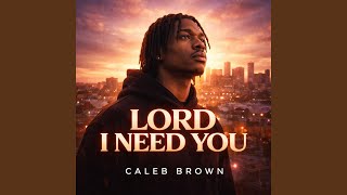 LORD I NEED YOU - Caleb Brown