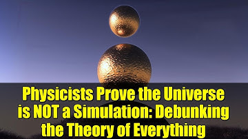 Physicists Prove the Universe is NOT a Simulation: Debunking the Theory of Everything