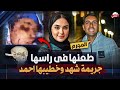 27 طـ ـعـ ـنه وخـ ـنـ ـجر في الراس جريمة شهد وخطيبها احمد محدش ممكن يعمل كدا