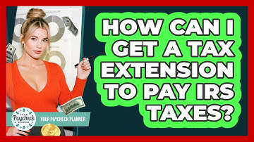 How Can I Get A Tax Extension To Pay IRS Taxes? - Your Paycheck Planner