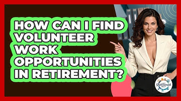 How Can I Find Volunteer Work Opportunities In Retirement? - Get Retirement Help
