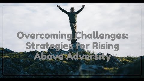 Rising Above Adversity: Strategies for Overcoming Challenges- How to overcome challenges