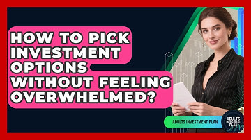 How To Pick Investment Options Without Feeling Overwhelmed? - Adults Investment Plan