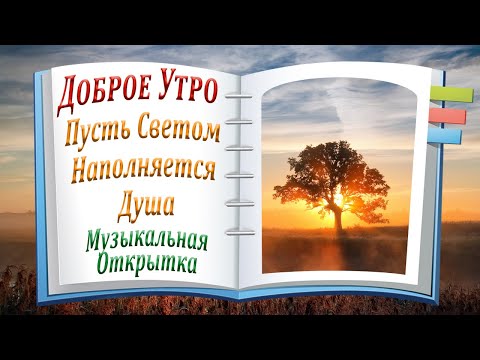 Доброе Утро! Пусть Светом Наполняется Душа! Красивая Музыкальная Открытка!