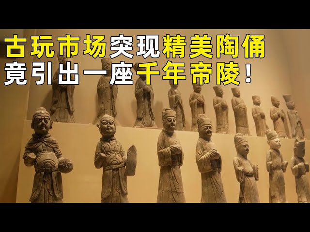 古玩市场突现精美古代陶俑引出一座跨越千年的帝陵！考古人将大墓锁定为